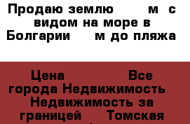 Продаю землю 125000м2 с видом на море в Болгарии, 300м до пляжа › Цена ­ 200 000 - Все города Недвижимость » Недвижимость за границей   . Томская обл.